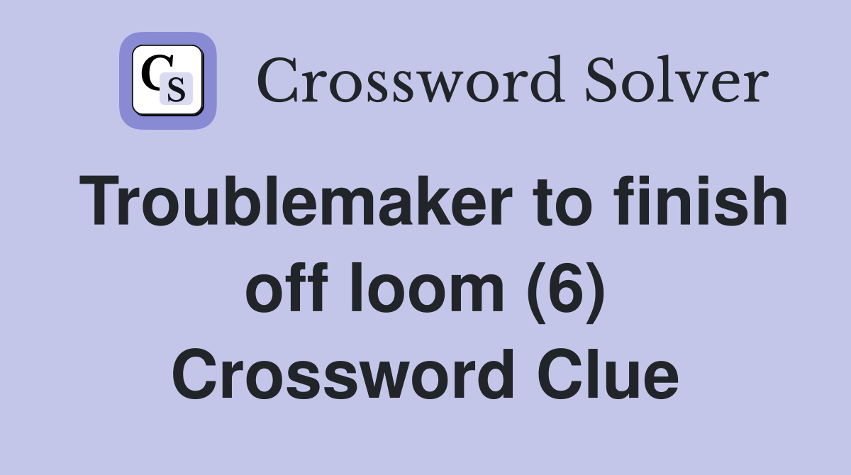 Troublemaker to finish off loom (6) Crossword Clue Answers